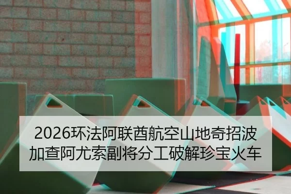 2026环法阿联酋航空山地奇招波加查阿尤索副将分工破解珍宝火车