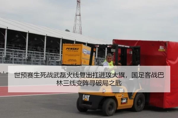 世预赛生死战武磊火线复出扛进攻大旗，国足客战巴林三线变阵寻破局之匙